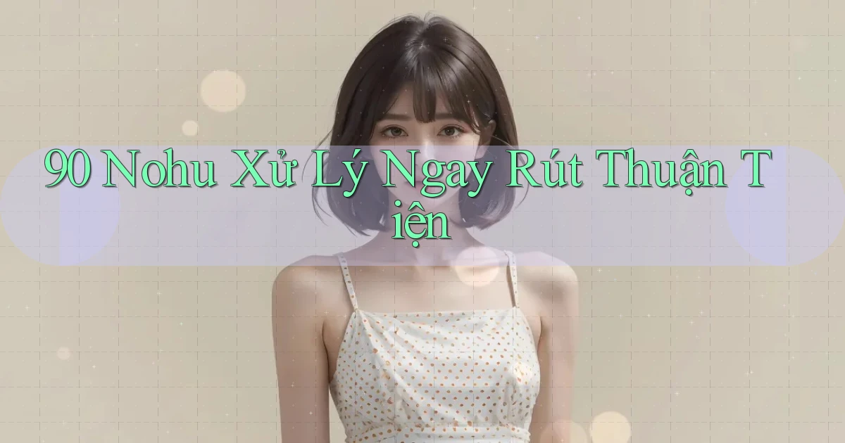 90 nohu xử lý ngay rút thuận tiện