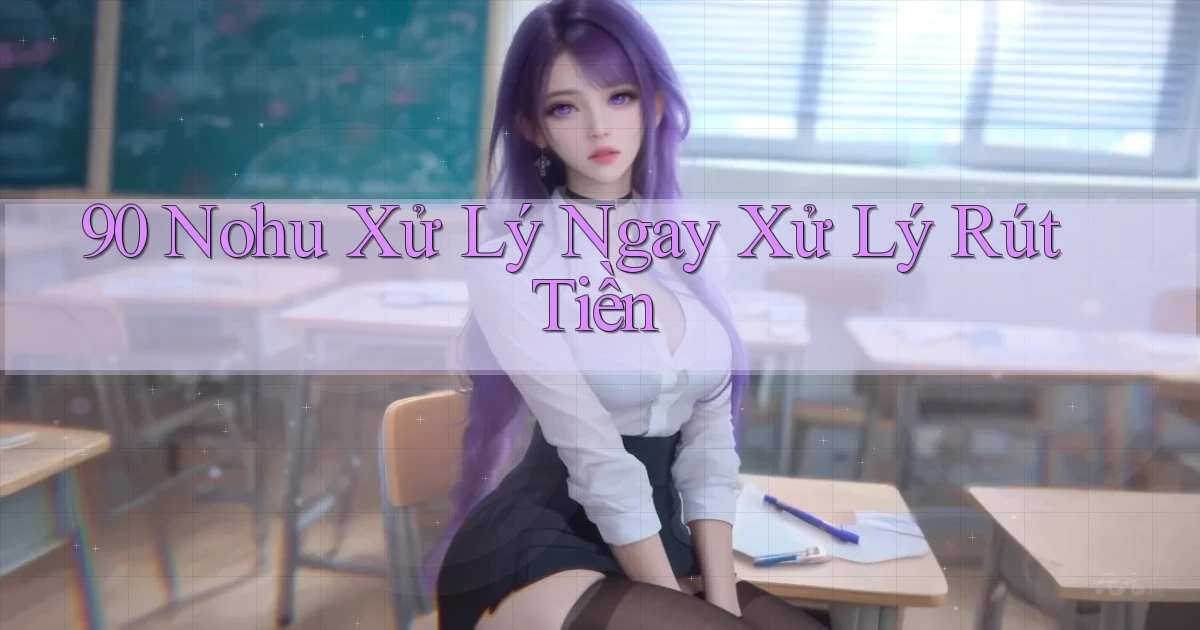 90 nohu xử lý ngay xử lý rút tiền