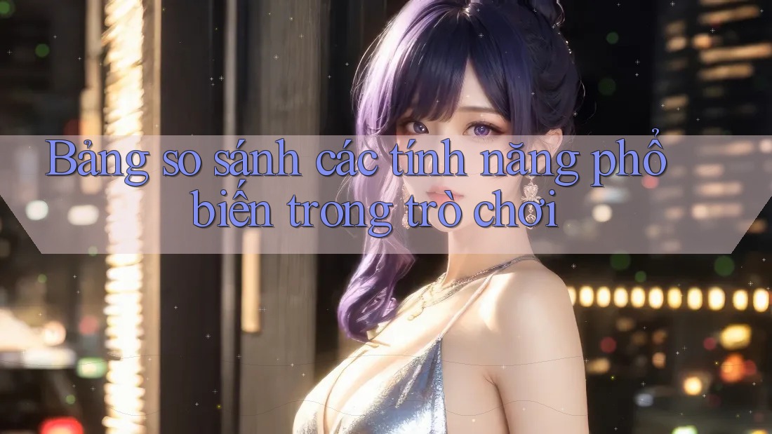 Bảng so sánh các tính năng phổ biến trong trò chơi