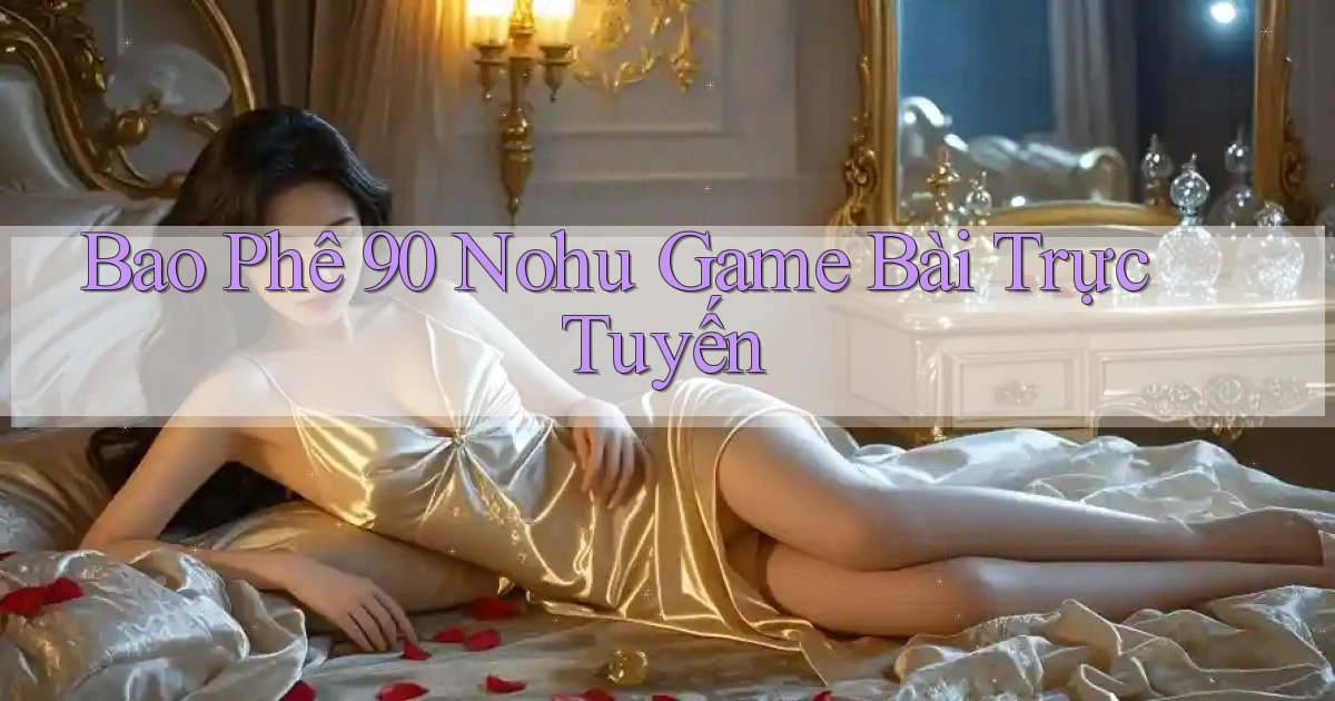 bao phê 90 nohu game bài trực tuyến