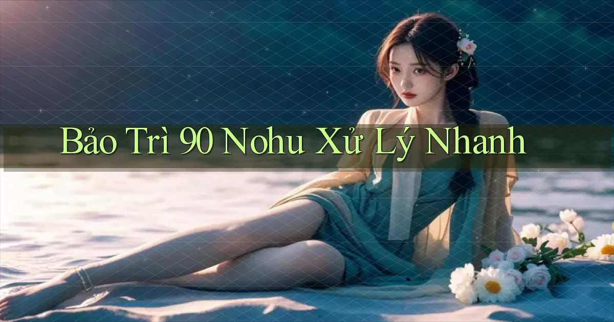 bảo trì 90 nohu xử lý nhanh
