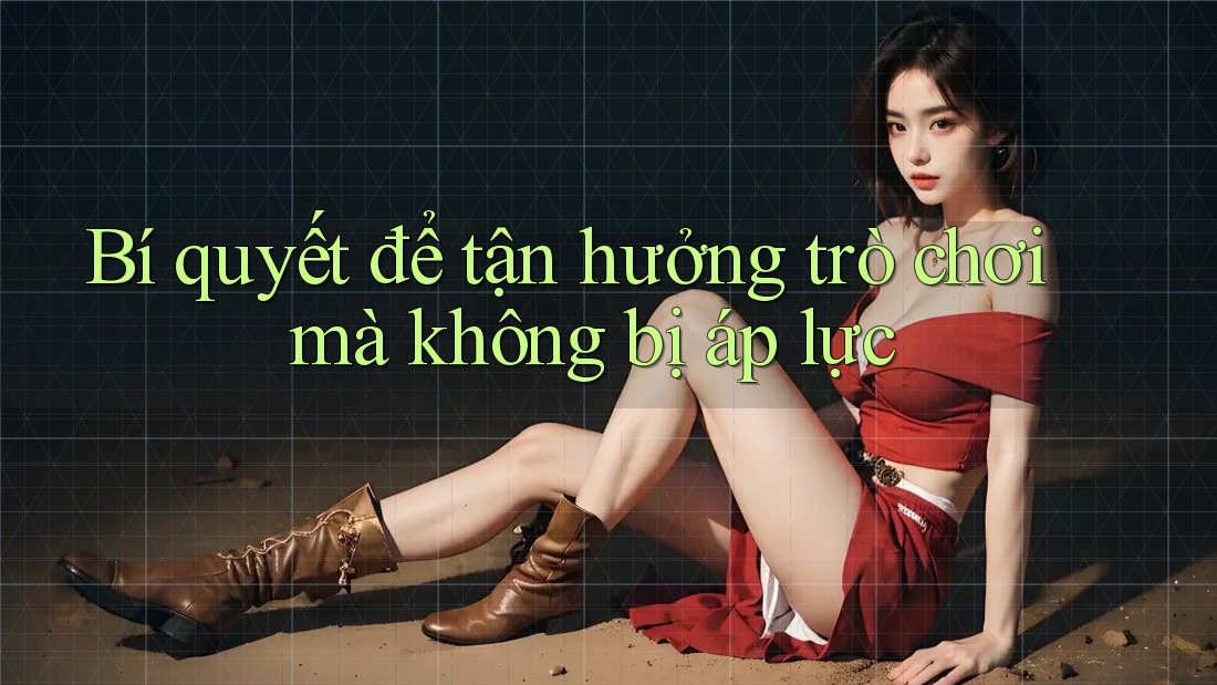 Bí quyết để tận hưởng trò chơi mà không bị áp lực