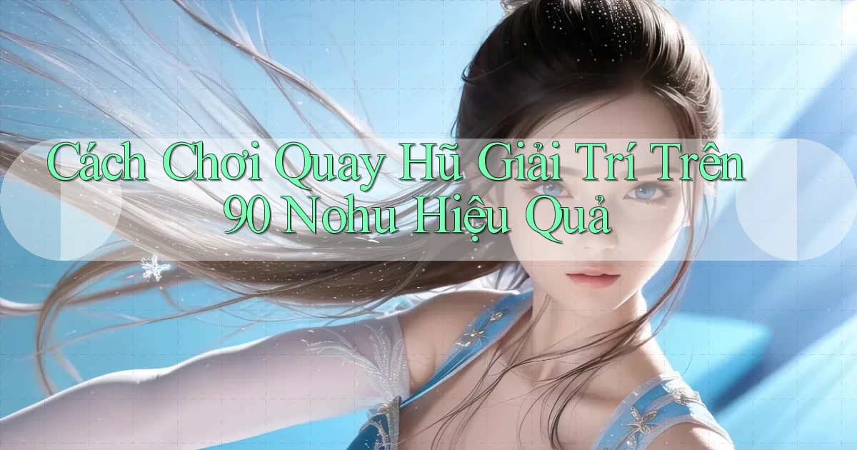 cách chơi quay hũ giải trí trên 90 nohu hiệu quả