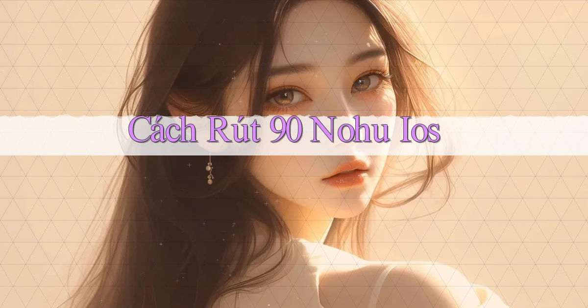 cách rút 90 nohu ios