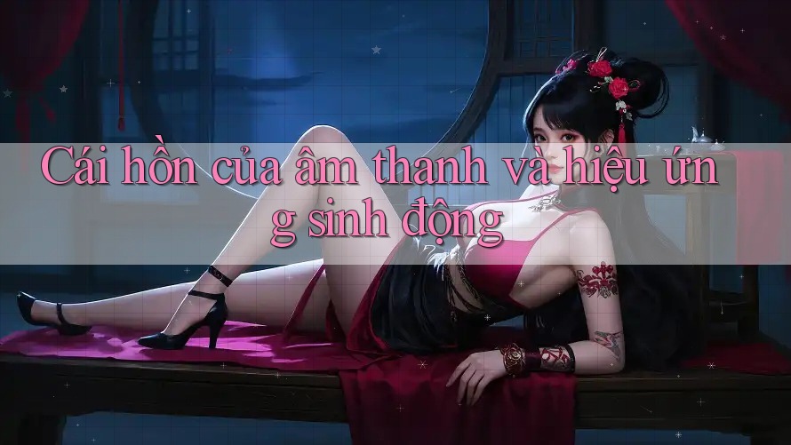 Cái hồn của âm thanh và hiệu ứng sinh động