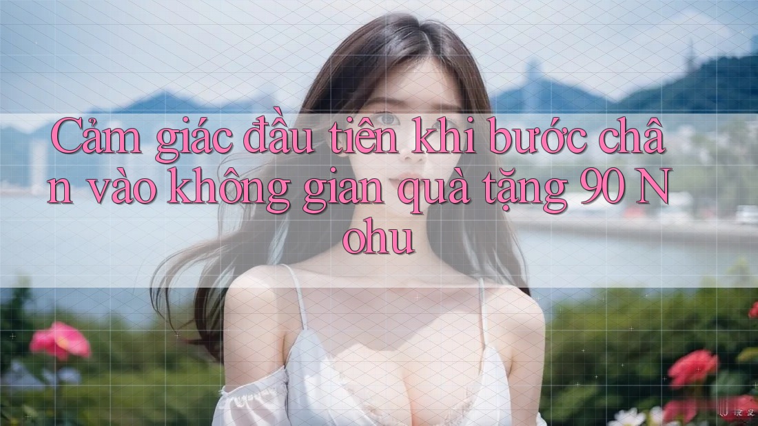 Cảm giác đầu tiên khi bước chân vào không gian quà tặng 90 Nohu