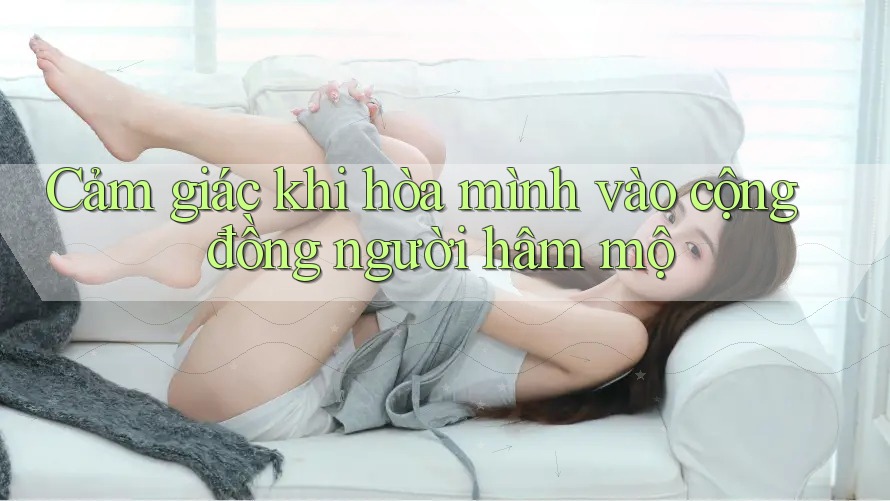 Cảm giác khi hòa mình vào cộng đồng người hâm mộ