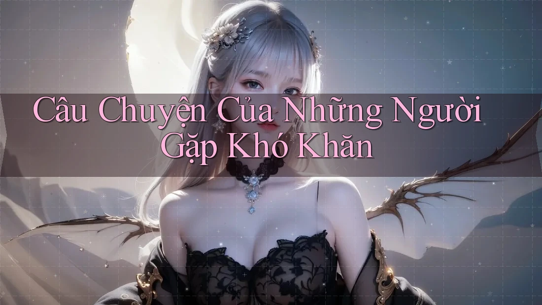 Câu Chuyện Của Những Người Gặp Khó Khăn
