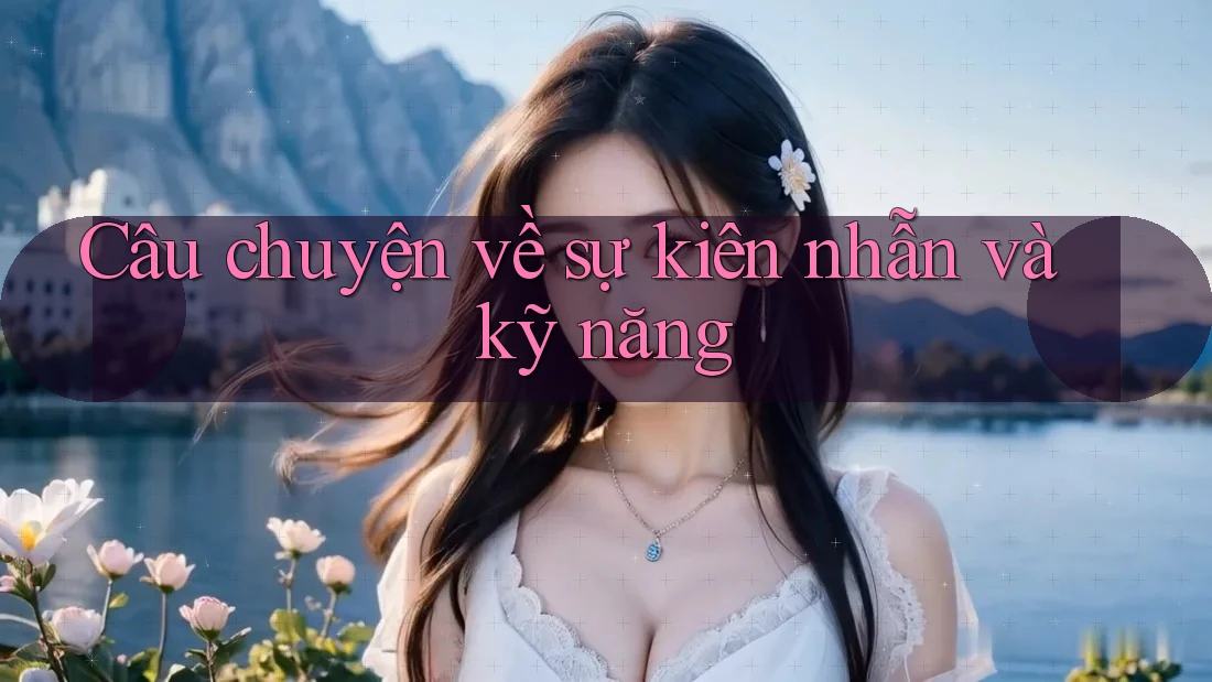 Câu chuyện về sự kiên nhẫn và kỹ năng