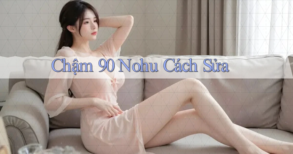 chậm 90 nohu cách sửa