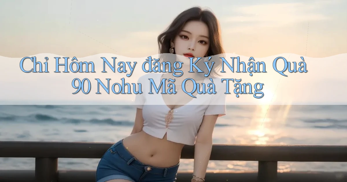 chỉ hôm nay đăng ký nhận quà 90 nohu mã quà tặng
