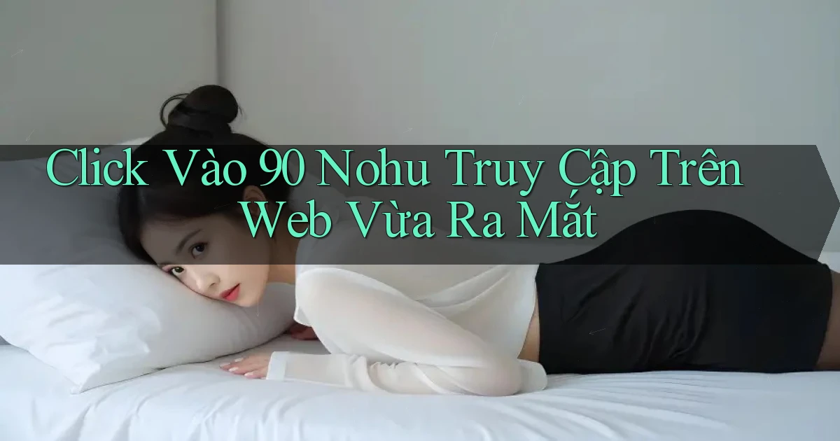 click vào 90 nohu truy cập trên web vừa ra mắt