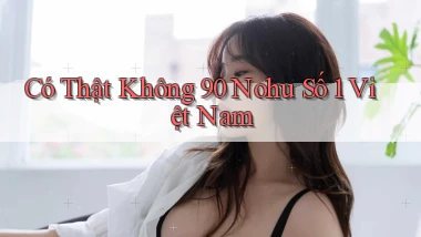 có thật không 90 nohu số 1 việt nam
