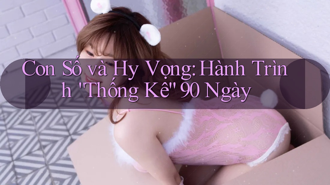 Con Số và Hy Vọng: Hành Trình “Thống Kê” 90 Ngày