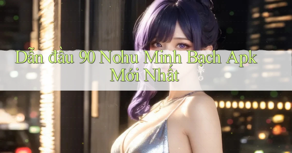 dẫn đầu 90 nohu minh bạch apk mới nhất