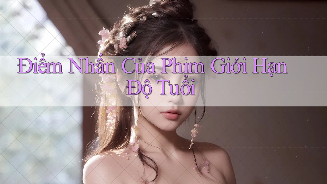 Điểm Nhấn Của Phim Giới Hạn Độ Tuổi