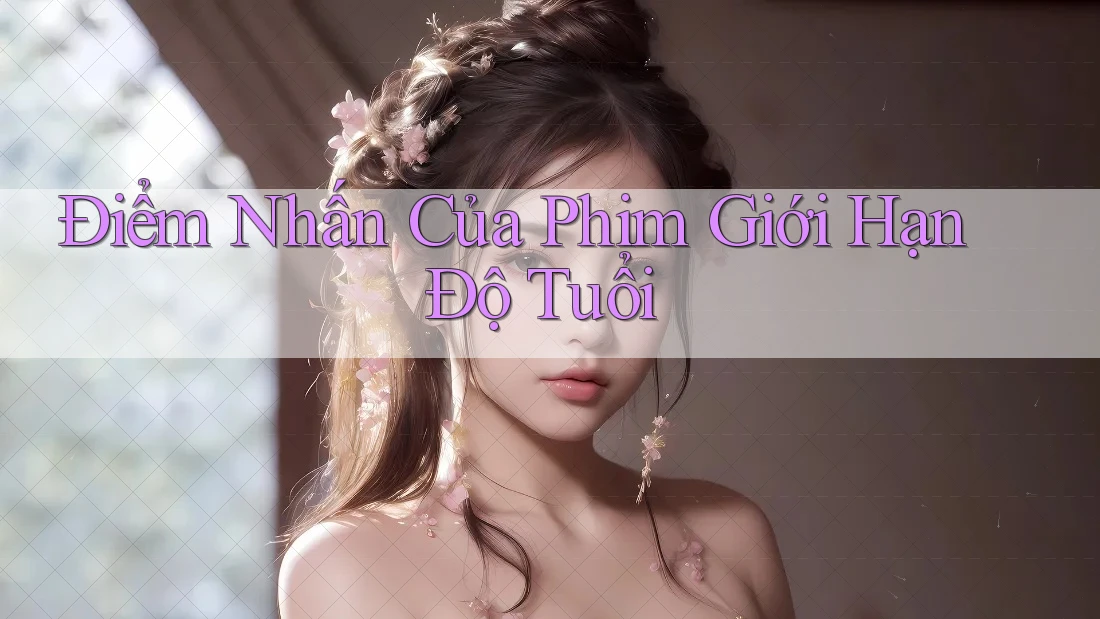 Điểm Nhấn Của Phim Giới Hạn Độ Tuổi