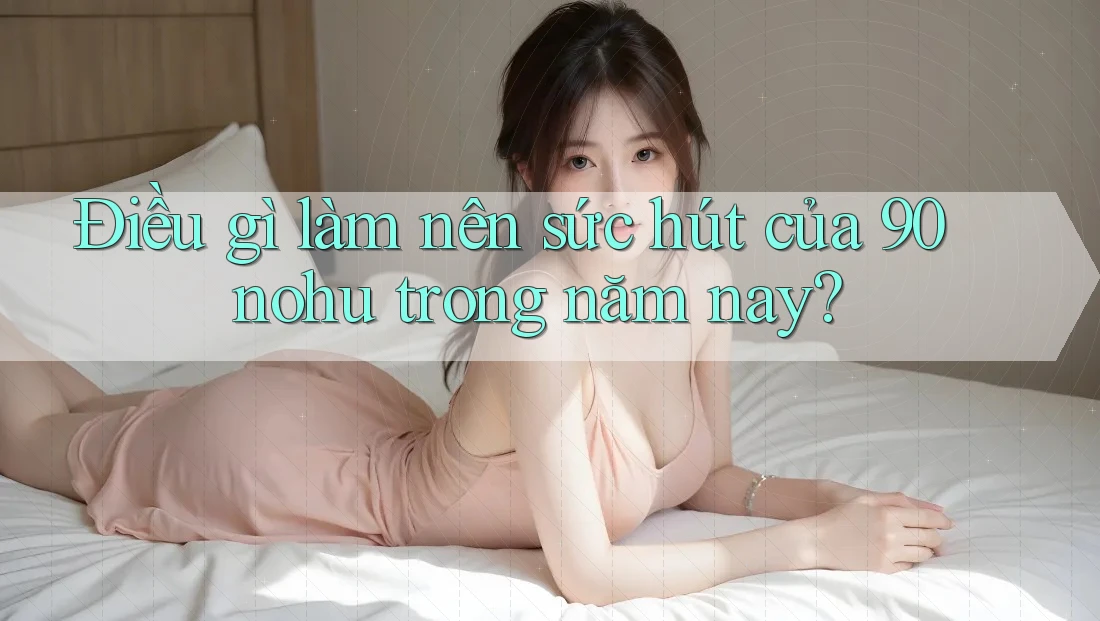 Điều gì làm nên sức hút của 90 nohu trong năm nay?