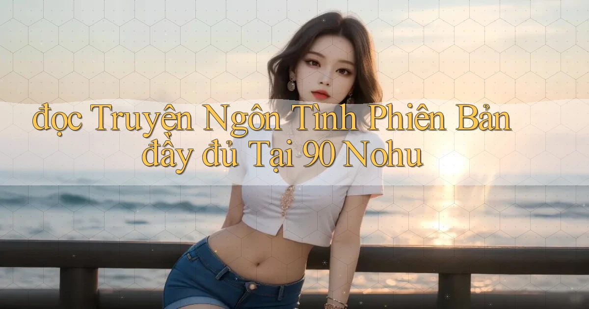đọc truyện ngôn tình phiên bản đầy đủ tại 90 nohu