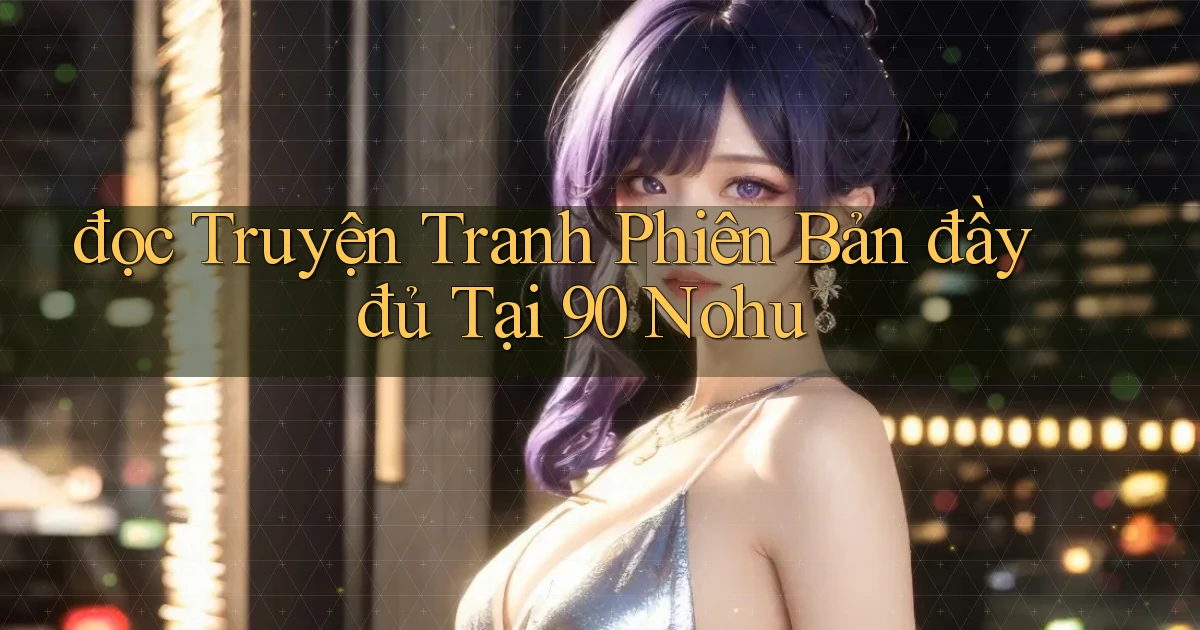 đọc truyện tranh phiên bản đầy đủ tại 90 nohu
