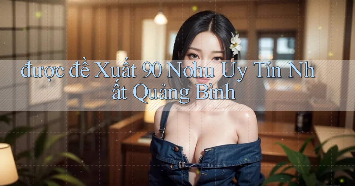 được đề xuất 90 nohu uy tín nhất Quảng Bình
