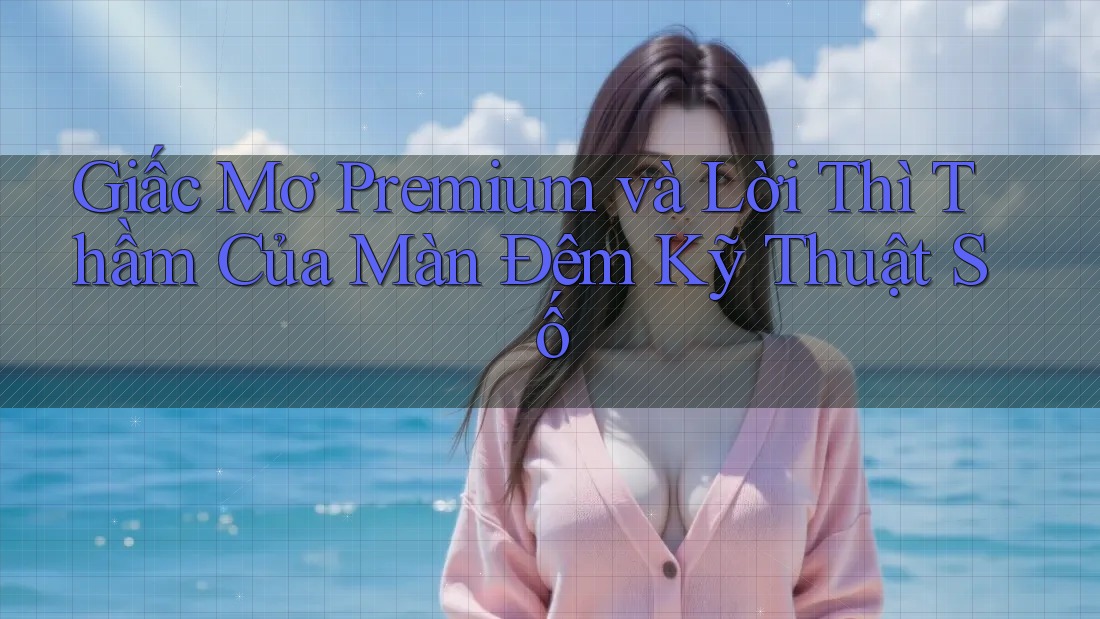 Giấc Mơ Premium và Lời Thì Thầm Của Màn Đêm Kỹ Thuật Số