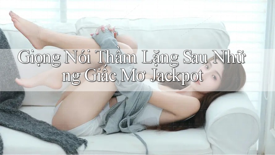 Giọng Nói Thầm Lặng Sau Những Giấc Mơ Jackpot
