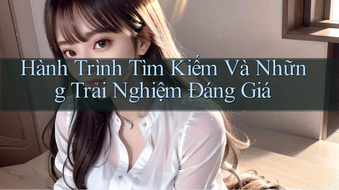 Hành Trình Tìm Kiếm Và Những Trải Nghiệm Đáng Giá