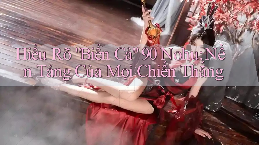 Hiểu Rõ “Biển Cả” 90 Nohu: Nền Tảng Của Mọi Chiến Thắng