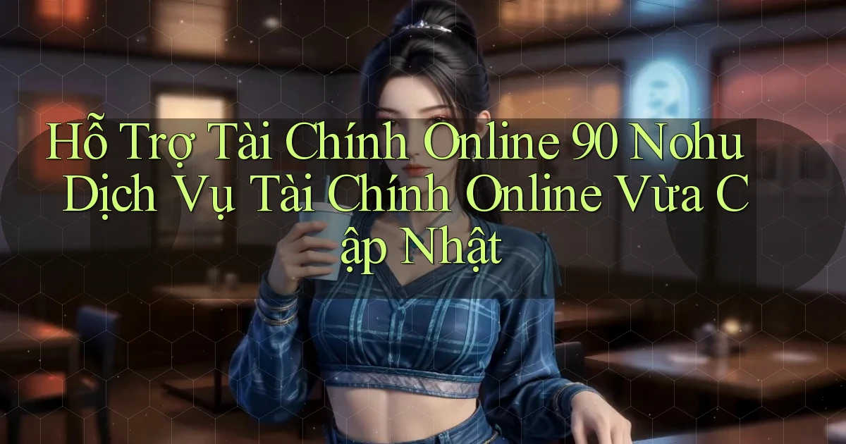hỗ trợ tài chính online 90 nohu dịch vụ tài chính online vừa cập nhật