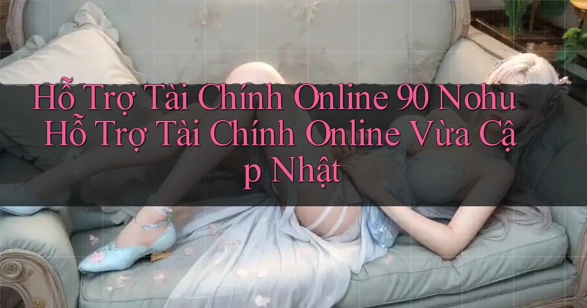 hỗ trợ tài chính online 90 nohu hỗ trợ tài chính online vừa cập nhật