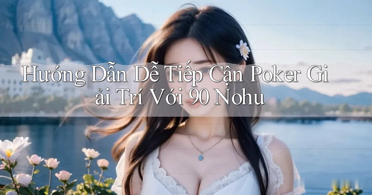 hướng dẫn dễ tiếp cận poker giải trí với 90 nohu