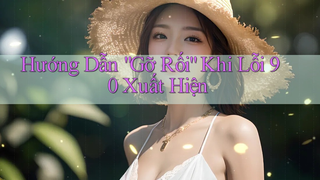 Hướng Dẫn “Gỡ Rối” Khi Lỗi 90 Xuất Hiện