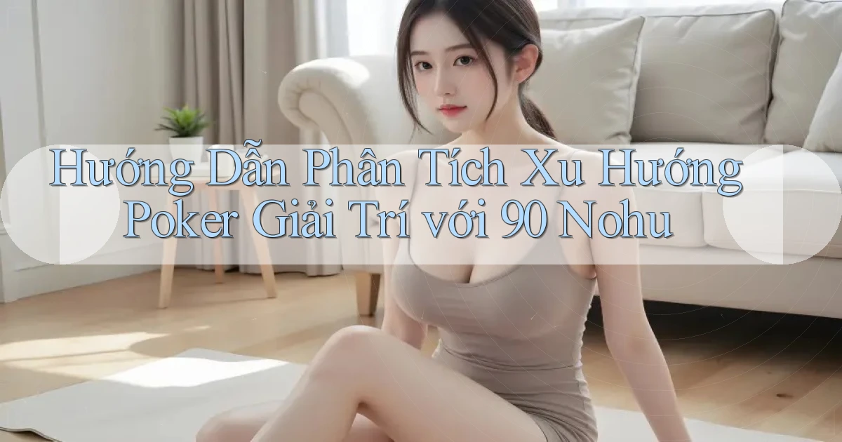 hướng dẫn phân tích xu hướng poker giải trí với 90 nohu