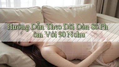 hướng dẫn theo dõi dàn số phỏm với 90 nohu