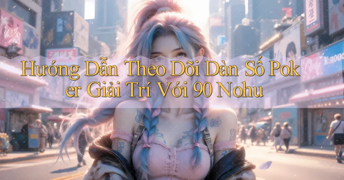 hướng dẫn theo dõi dàn số poker giải trí với 90 nohu