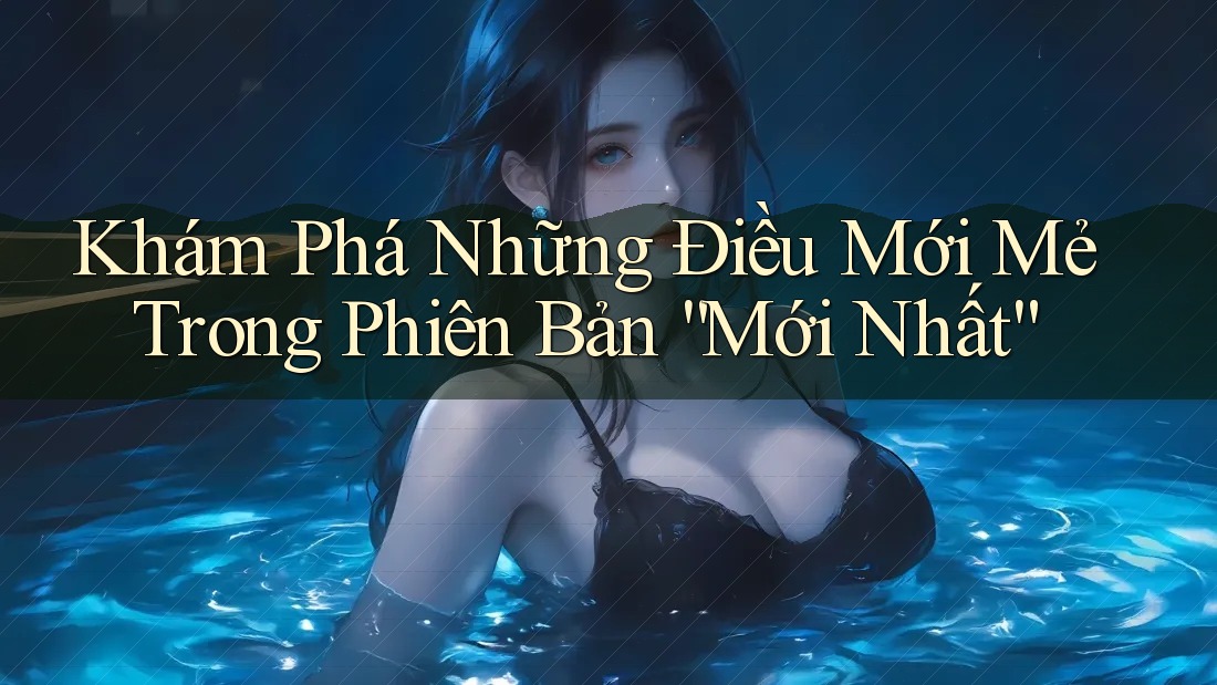 Khám Phá Những Điều Mới Mẻ Trong Phiên Bản “Mới Nhất”