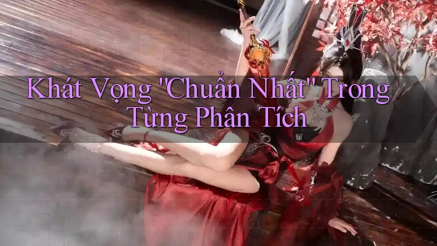 Khát Vọng “Chuẩn Nhất” Trong Từng Phân Tích