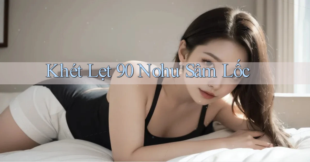 khét lẹt 90 nohu sâm lốc