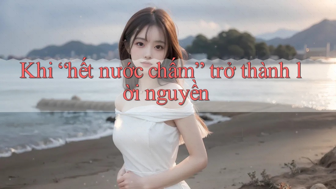 Khi “hết nước chấm” trở thành lời nguyền