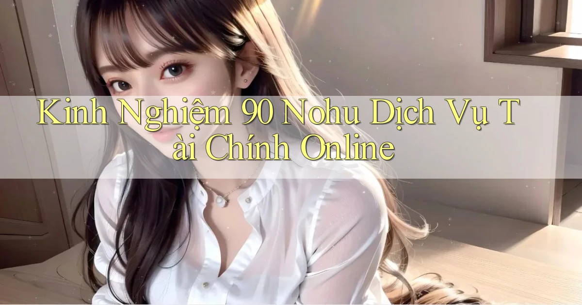 kinh nghiệm 90 nohu dịch vụ tài chính online