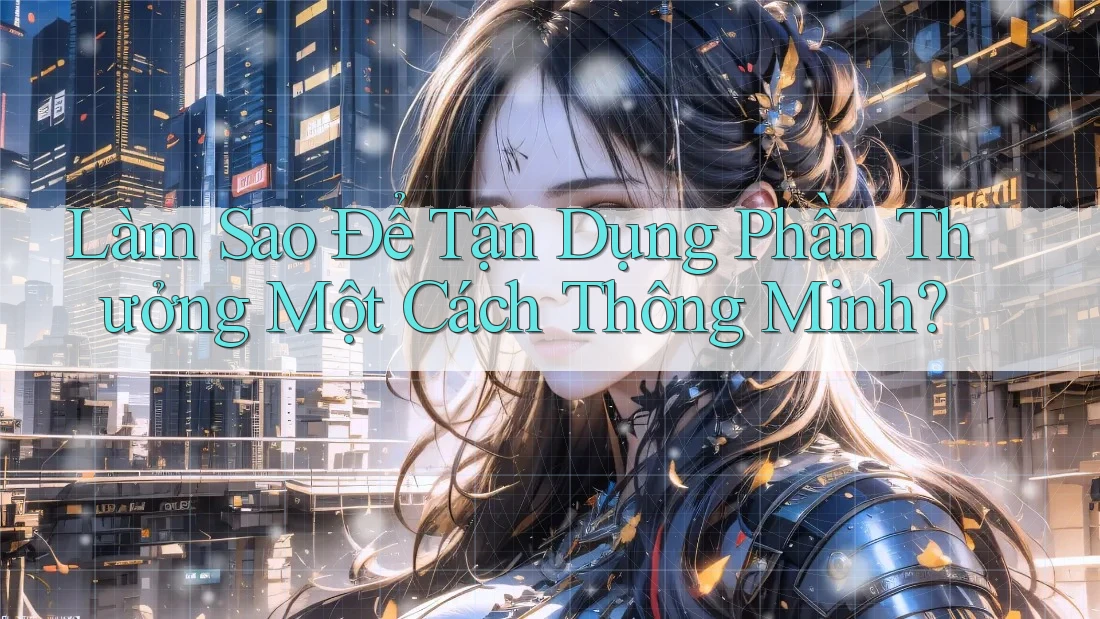 Làm Sao Để Tận Dụng Phần Thưởng Một Cách Thông Minh?