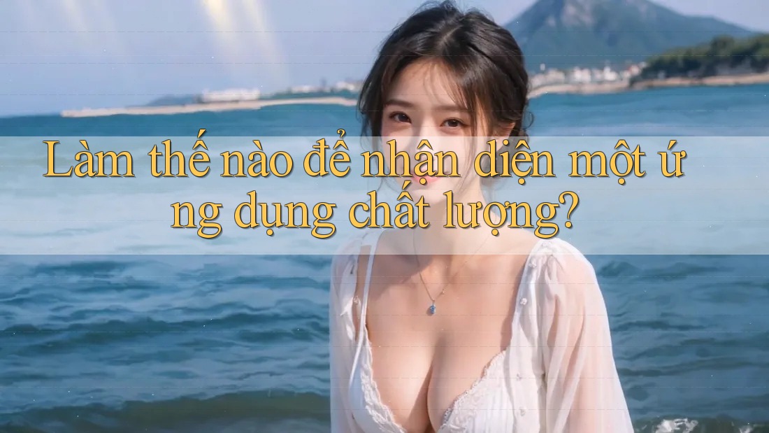 Làm thế nào để nhận diện một ứng dụng chất lượng?
