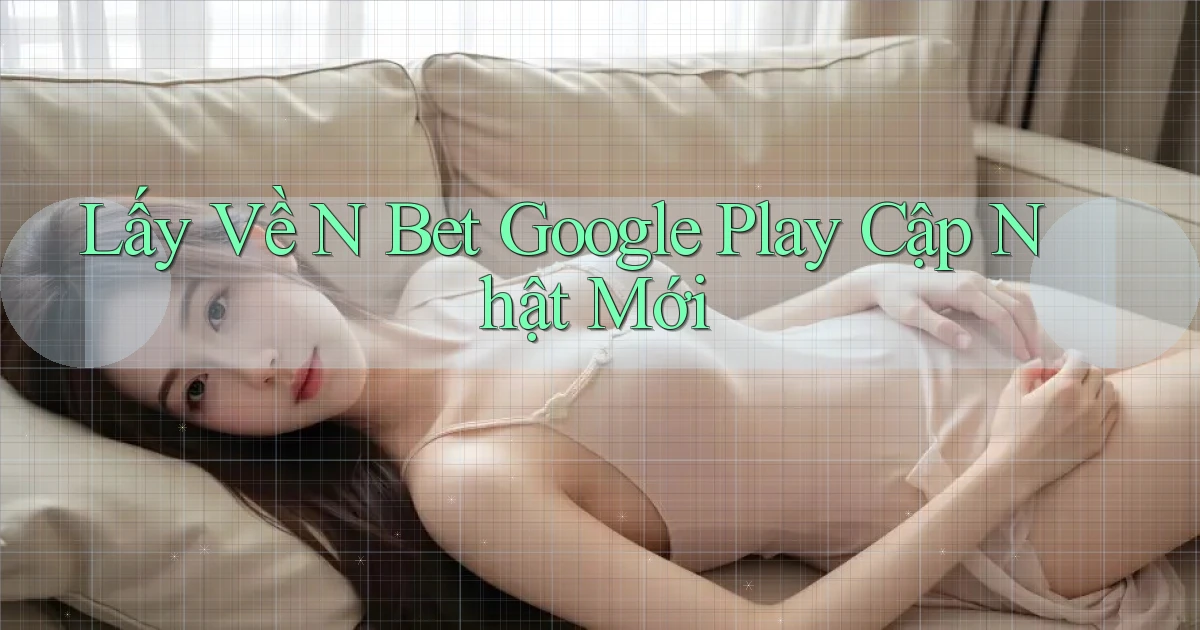 lấy về n bet google play cập nhật mới