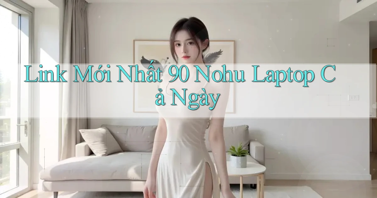 link mới nhất 90 nohu laptop cả ngày