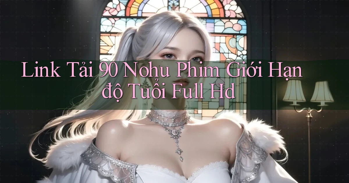 link tải 90 nohu phim giới hạn độ tuổi full hd