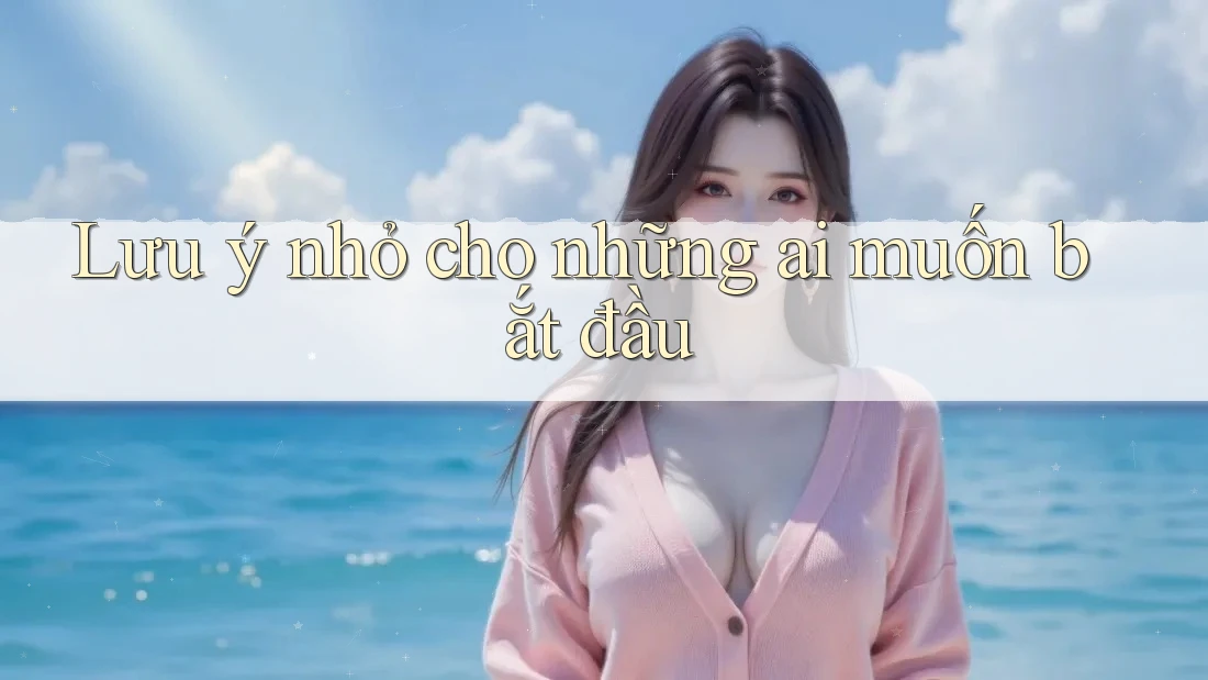 Lưu ý nhỏ cho những ai muốn bắt đầu