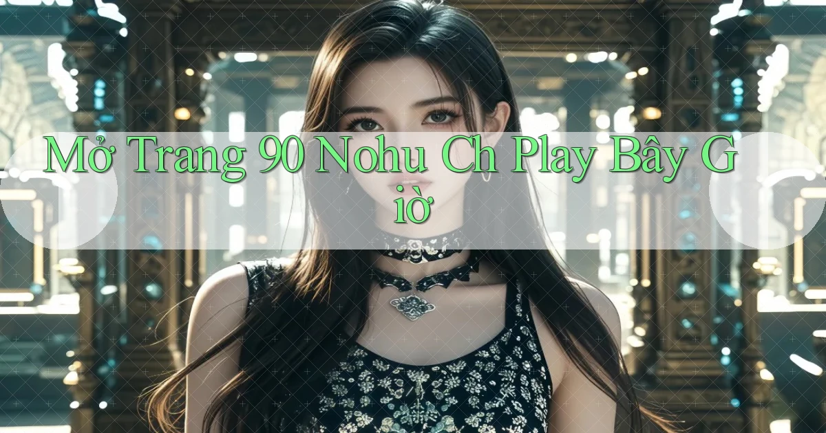 mở trang 90 nohu ch play bây giờ
