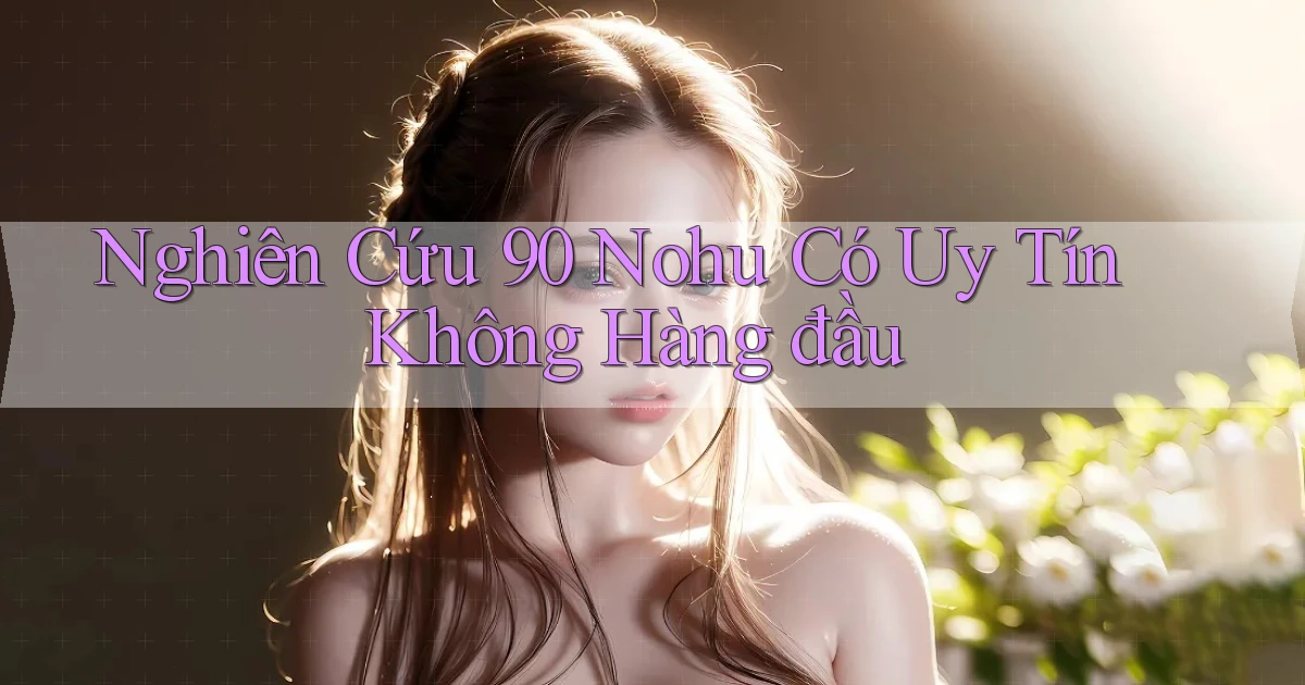 nghiên cứu 90 nohu có uy tín không hàng đầu