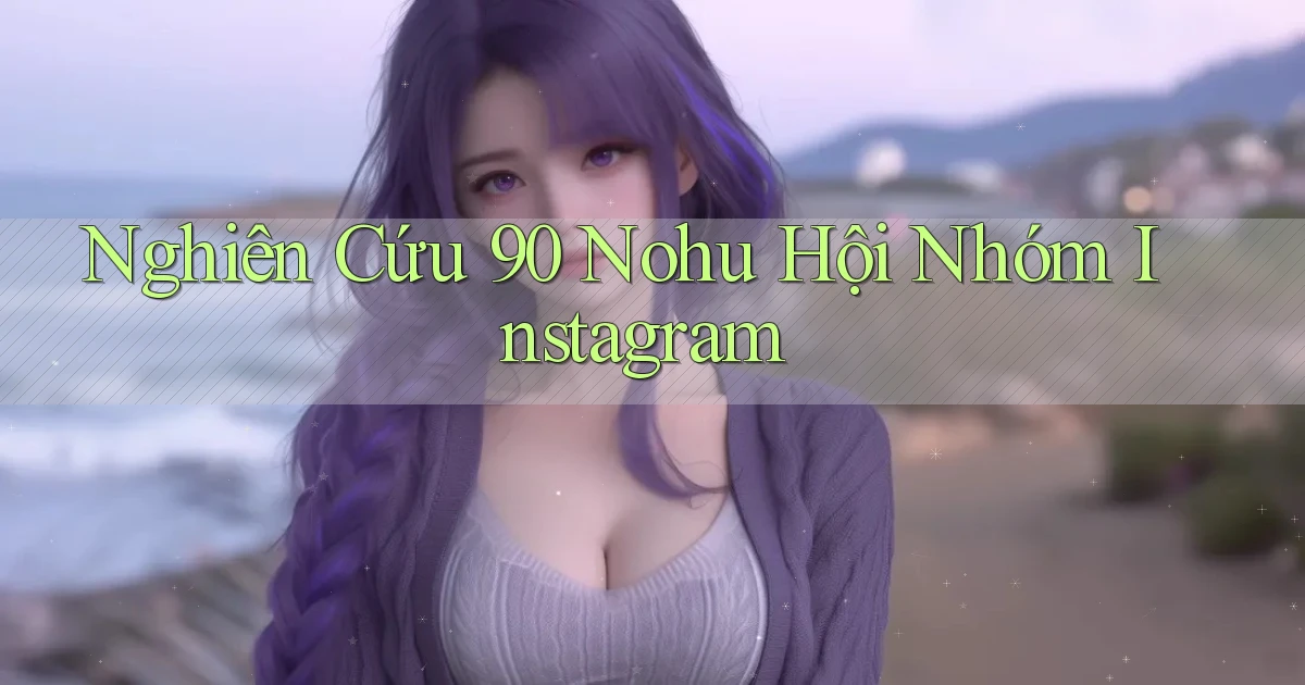 nghiên cứu 90 nohu hội nhóm instagram